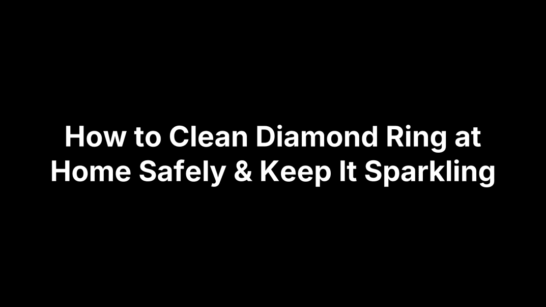 How to Clean Diamond Ring at Home Safely & Keep It Sparkling
