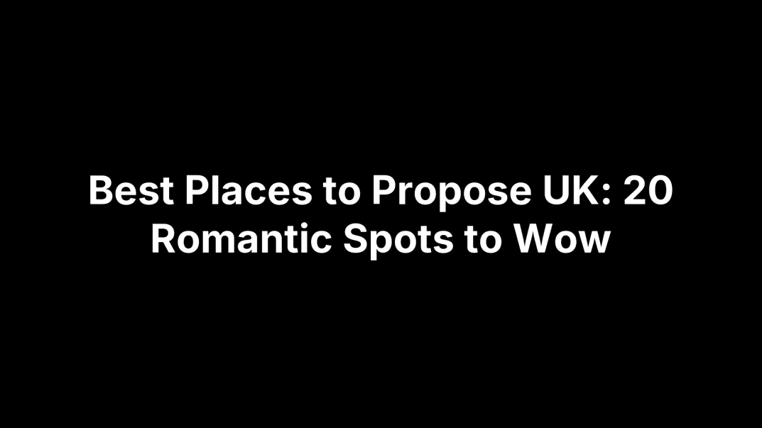 Best Places to Propose UK: 20 Romantic Spots to Wow