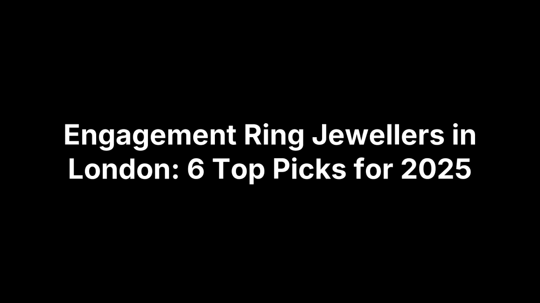 Engagement Ring Jewellers in London: 6 Top Picks for 2025