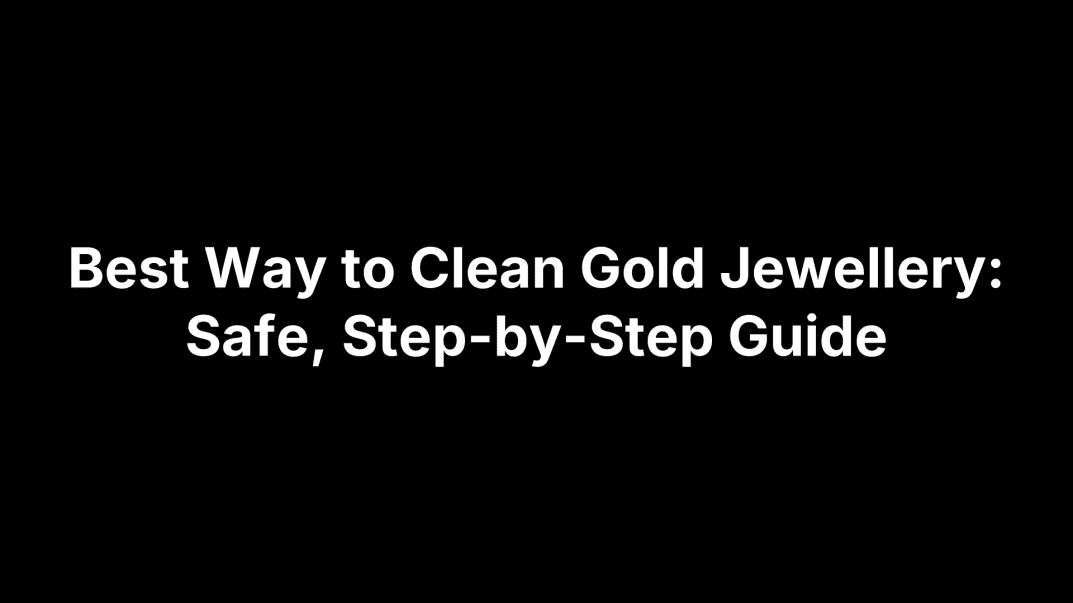 Best Way to Clean Gold Jewellery: Safe, Step-by-Step Guide
