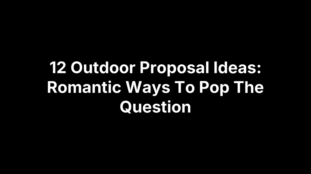 12 Outdoor Proposal Ideas: Romantic Ways To Pop The Question